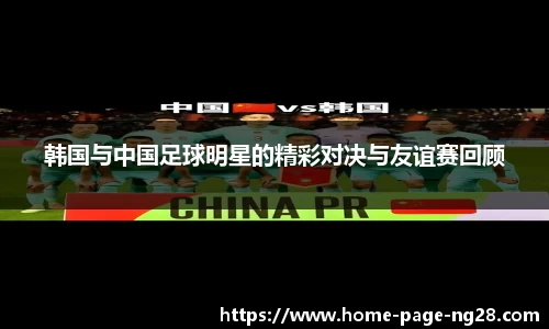 韩国与中国足球明星的精彩对决与友谊赛回顾